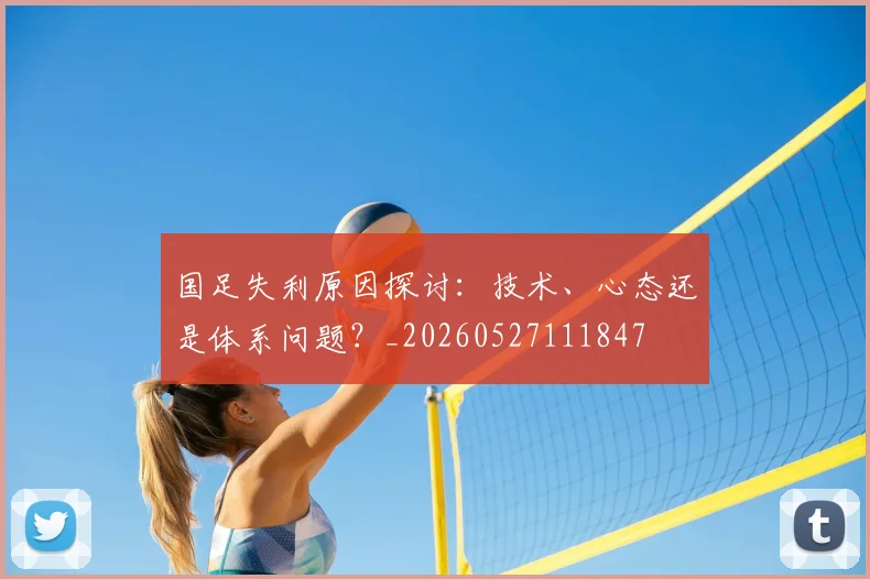国足失利原因探讨:技术、心态还是体系问题?_20260527111847