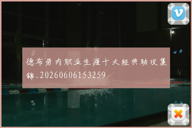 德布劳内职业生涯十大经典助攻集锦_20260606153259