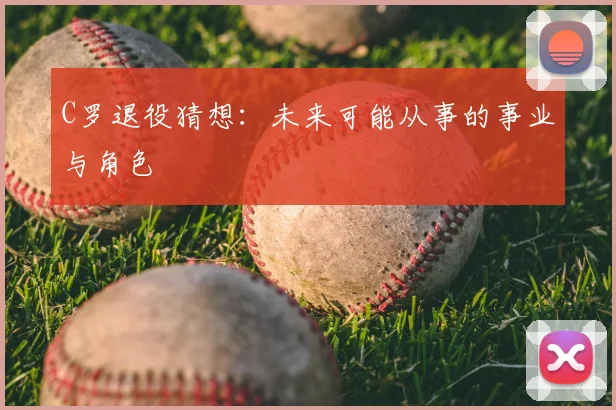 C罗退役猜想:未来可能从事的事业与角色