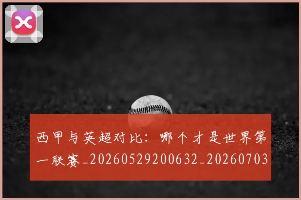 西甲与英超对比:哪个才是世界第一联赛_20260529200632_20260703181835