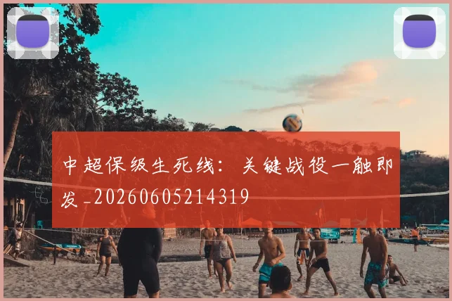 中超保级生死线:关键战役一触即发_20260605214319