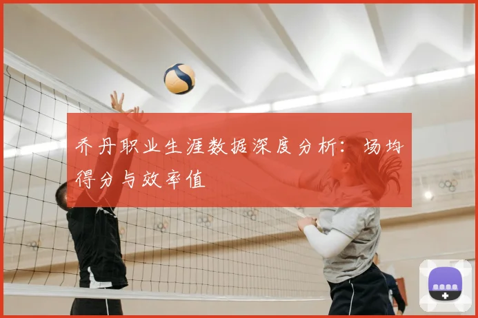 乔丹职业生涯数据深度分析：场均得分与效率值