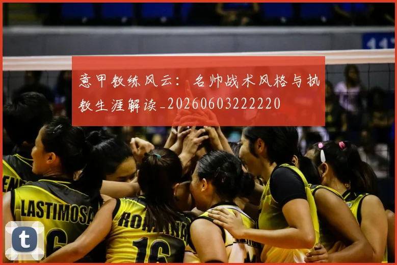 意甲教练风云：名帅战术风格与执教生涯解读_20260603222220