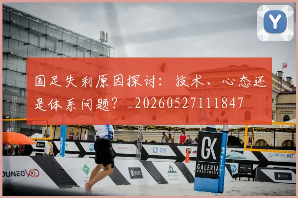 国足失利原因探讨:技术、心态还是体系问题?_20260527111847