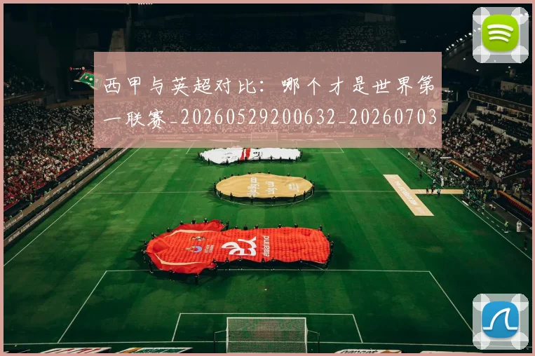西甲与英超对比：哪个才是世界第一联赛_20260529200632_20260703181835