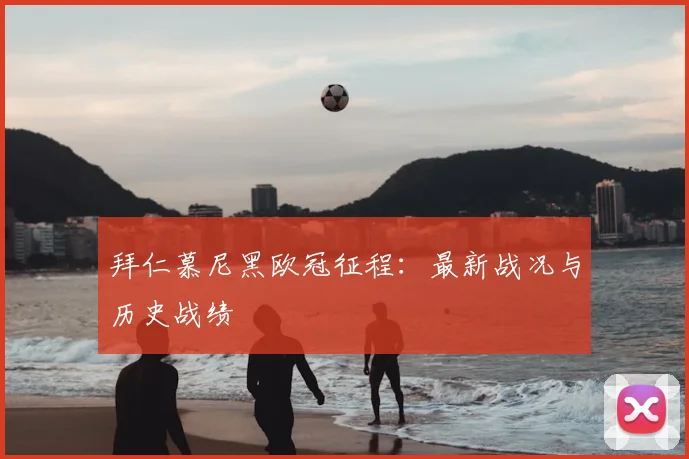 拜仁慕尼黑欧冠征程:最新战况与历史战绩