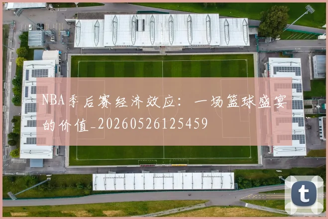 NBA季后赛经济效应:一场篮球盛宴的价值_20260526125459