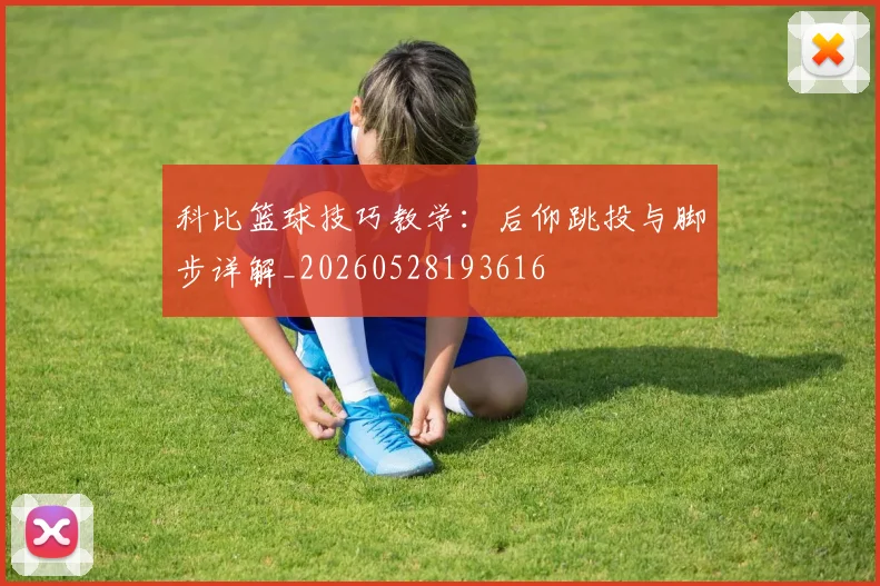 科比篮球技巧教学：后仰跳投与脚步详解_20260528193616