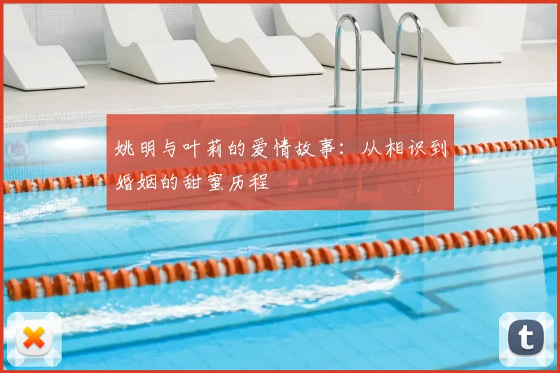 姚明与叶莉的爱情故事:从相识到婚姻的甜蜜历程