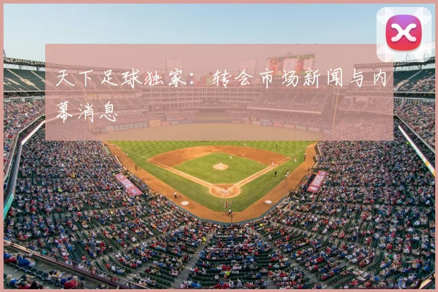 天下足球独家:转会市场新闻与内幕消息