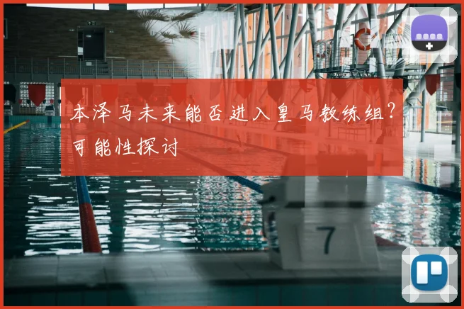 本泽马未来能否进入皇马教练组？可能性探讨