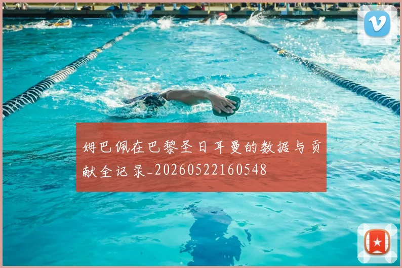 姆巴佩在巴黎圣日耳曼的数据与贡献全记录_20260522160548