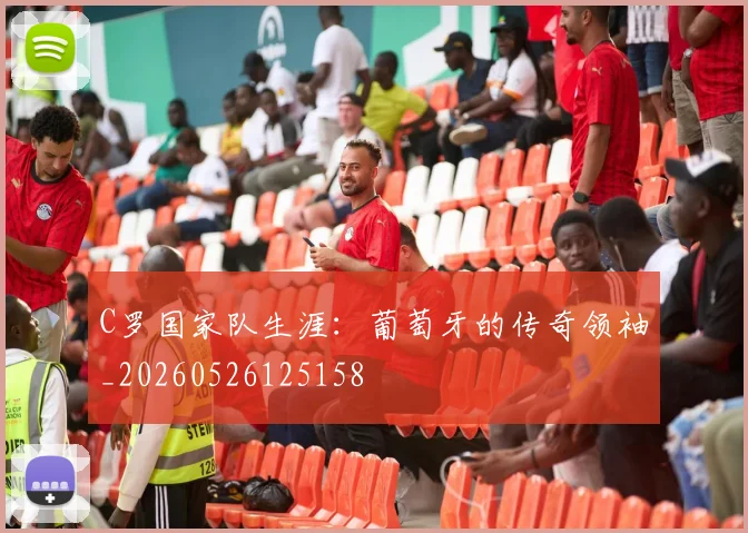 C罗国家队生涯:葡萄牙的传奇领袖_20260526125158