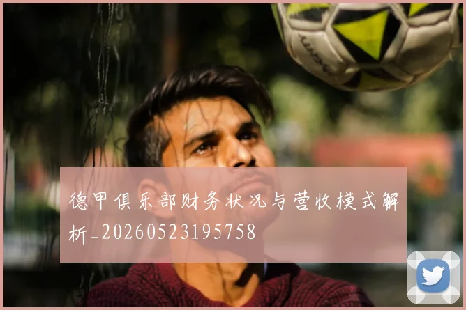 德甲俱乐部财务状况与营收模式解析_20260523195758