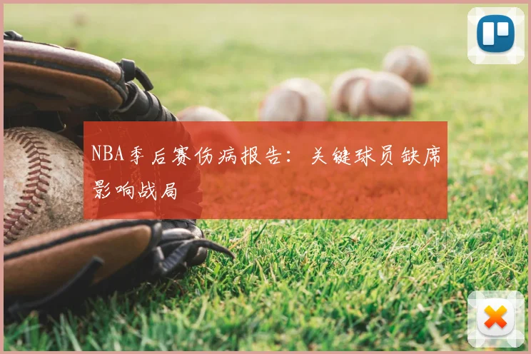 NBA季后赛伤病报告：关键球员缺席影响战局